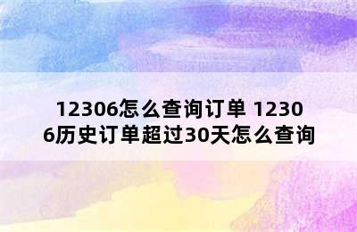 12306怎么查询订单 12306历史订单超过30天怎么查询